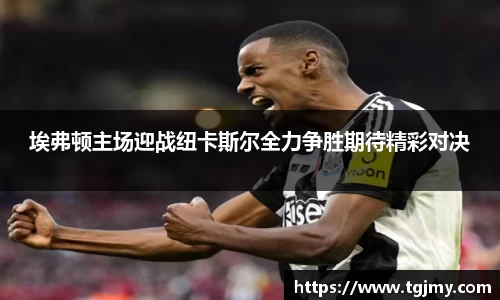 埃弗顿主场迎战纽卡斯尔全力争胜期待精彩对决